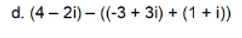 d. (4 – 2i) – ((-3 + 3i) + (1 + i))
