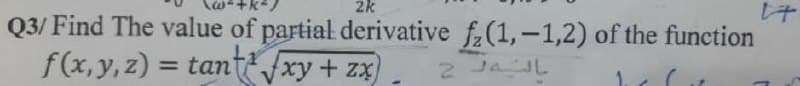 2k
Q3/ Find The value of partial derivative f.(1,-1,2) of the function
f(x, y, z)
= tant xy + zx
2 JaL
