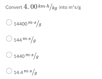 Convert 4. 00 km-h/kq into m*s/g
14400 m-s/g
6,
144m-s/g
1440 m-s/g
14.4 m-s
