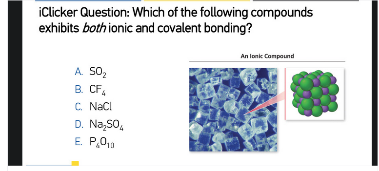 iClicker Question: Which of the following compounds
exhibits both ionic and covalent bonding?
An lonic Compound
A. SO2
B. CF4
C. NaCl
D. Na,SO,
E. P,010
