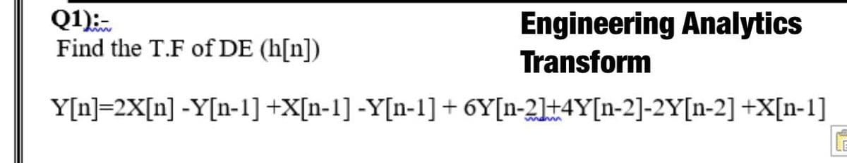 Q1):-
Find the T.F of DE (h[n])
Y[n]=2X[n] -Y[n-1] +X[n-1]
Engineering Analytics
Transform
-Y[n-1]+6Y[n-2]+4Y[n-2]-2Y[n-2] +X[n-1]