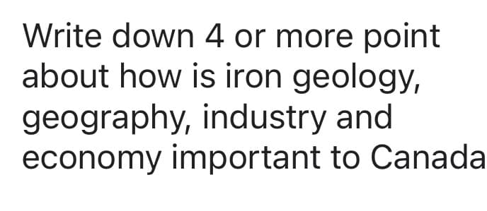 Write down 4 or more point
about how is iron geology,
geography, industry and
economy important to Canada
