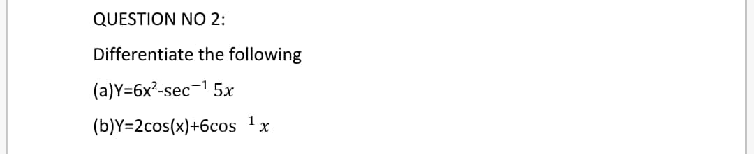 QUESTION NO 2:
Differentiate the following
(a)Y=6x?-sec-1 5x
(b)Y=2cos(x)+6cos-1x
