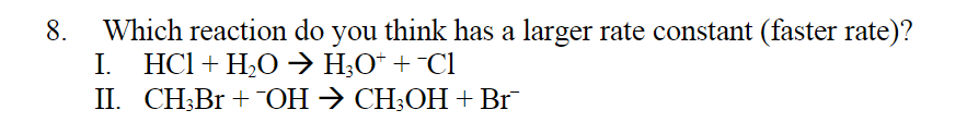 Which reaction do you think has a larger rate constant (faster rate)?
I. НCI + H,О > Н,О" + СI
I. СН,Br + ОН > СН,ОН + Br
8.

