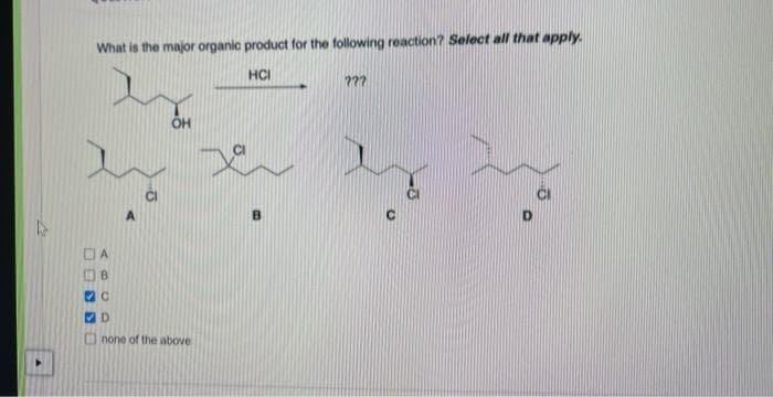 What is the major organic product for the following reaction? Select all that apply.
HCI
OH
DA
B.
none of the above
