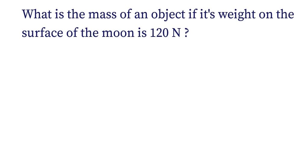 What is the mass of an object if it's weight on the
surface of the moon is 120 N ?
