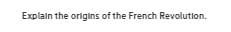 Explain the origins of the French Revolution.
