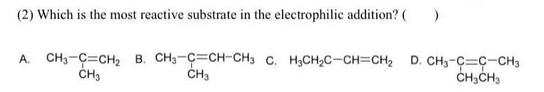 (2) Which is the most reactive substrate in the electrophilic addition? ( )
A. CH3-C=CH2 B. CH3-C=CH-CH3 C. H3CH2C-CH=CH2 D. CH3-C C-CH3
ČH3ČH3
ČH3
ČH3
