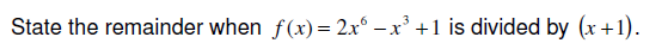 State the remainder when f(x) = 2x° – x³ +1 is divided by (x +1).
