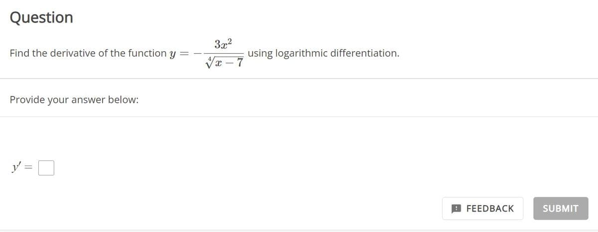 Question
Find the derivative of the function y
Provide your answer below:
3x²
x
using logarithmic differentiation.
FEEDBACK
SUBMIT