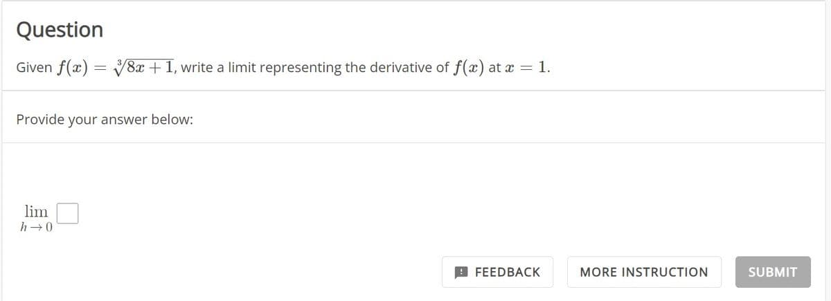 Question
Given f(x) = 8x + 1, write a limit representing the derivative of f(x) at x = 1.
Provide your answer below:
lim
h→0
FEEDBACK
MORE INSTRUCTION
SUBMIT