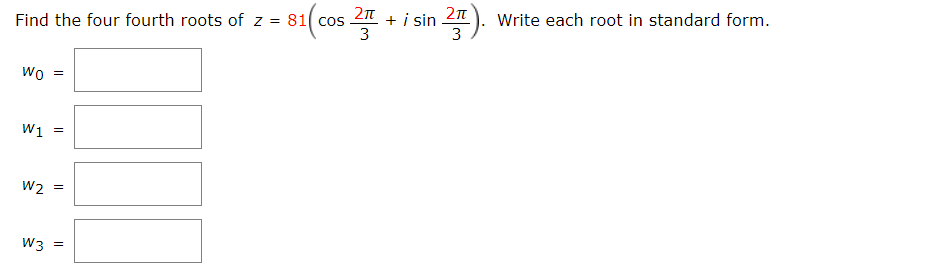 Find the four fourth roots of z = 81( cos
2 + i sin 2).
Write each root in standard form.
Wo =
W1
W2
W3
