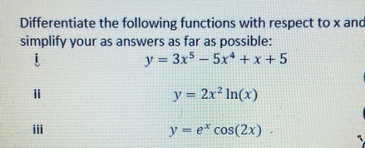Differentiate the following functions with respect to x and
simplify your as answers as far as possible:
y = 3x5 - 5x4 +x + 5
y = 2x² In(x)
y = e cos(2x)
