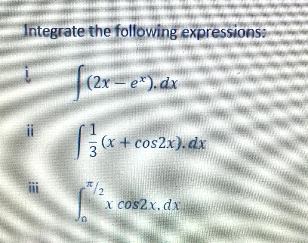 Integrate the following expressions:
Sex-e
(2x – e*). dx
(x + cos2x). dx
X cos2x.dx
