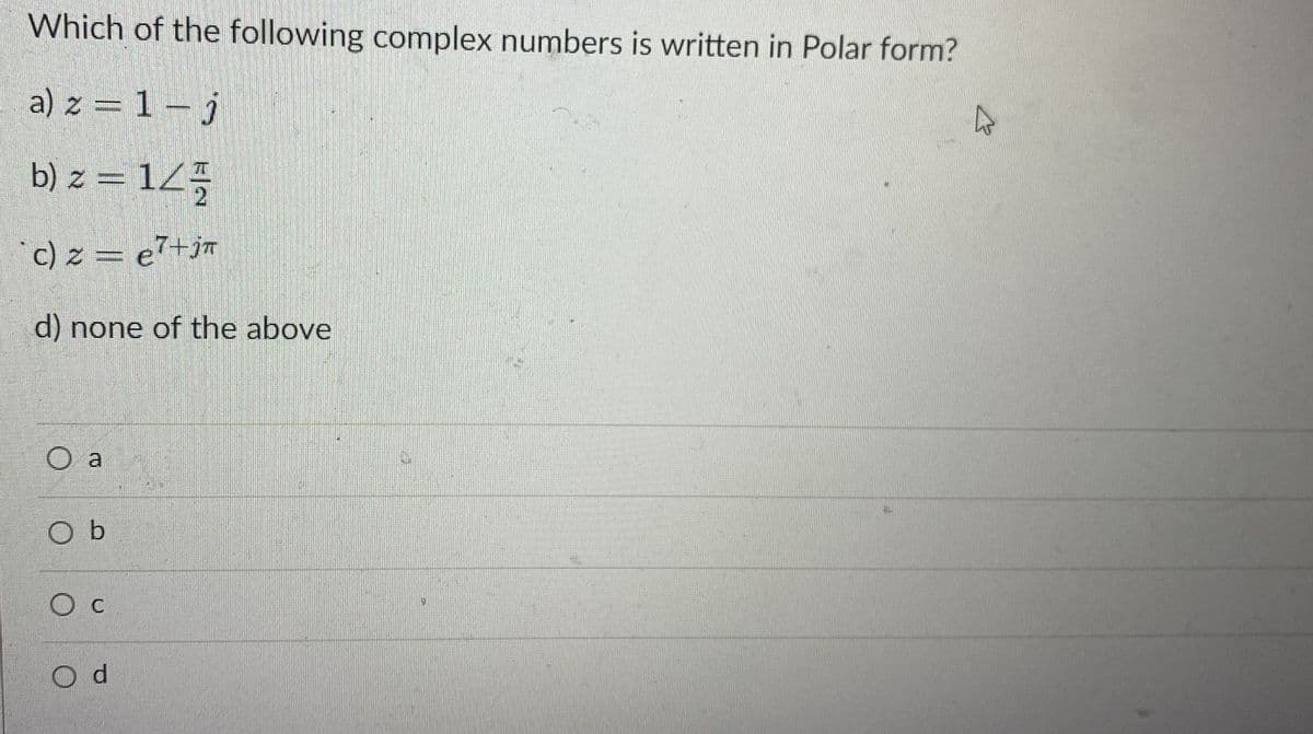Which of the following complex numbers is written in Polar form?
a) z = 1 – j
b) z = 125
*c) z = e²+j™
d) none of the above
O a
O b
Ос
