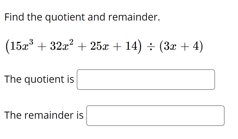 Find the quotient and remainder.
(15x + 32x? + 25x + 14) ÷ (3x + 4)
The quotient is
The remainder is
