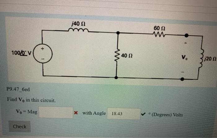 j40 1
60 N
100/0 V
40 2
V.
j20 11
P9.47 6ed
Find Vo in this circuit.
Vo= Mag
x with Angle 18.43
v ° (Degrees) Volts
Check
