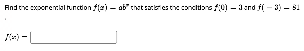 Find the exponential function f(x) = ab® that satisfies the conditions f(0)
3 and f( – 3) = 81
f(æ) =
