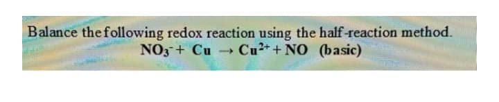 Balance the following redox reaction using the half-reaction method.
NO3 + Cu Cu2+ +NO (basic)

