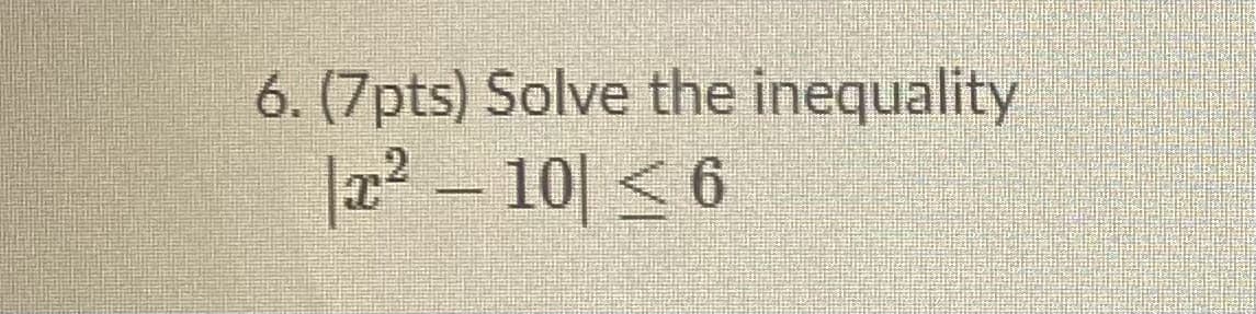 6. (7pts) Solve the inequality
|2² – 10| < 6
