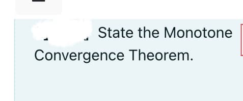 State the Monotone
Convergence Theorem.
