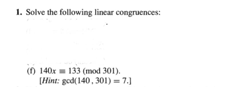 1. Solve the following linear congruences:
(f) 140x = 133 (mod 301).
[Hint: gcd(140, 301) = 7.]
%3D
