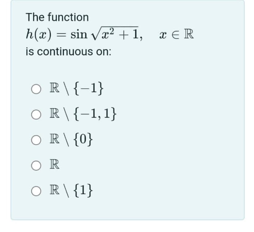 The function
h(x) = sin va? +1, x E R
is continuous on:
O R\{-1}
O R\{-1,1}
O
R \ {0}
O R
O R\{1}
