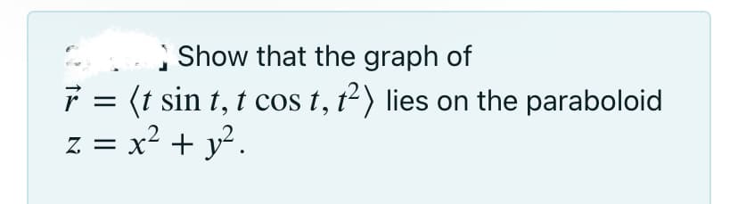 Show that the graph of
F = (t sin t, t cos t, t²) lies on the paraboloid
z = x² + y² .
