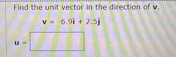 Find the unit vector in the direction of v.
= -6.9i + 2.5j
U =
%3D
