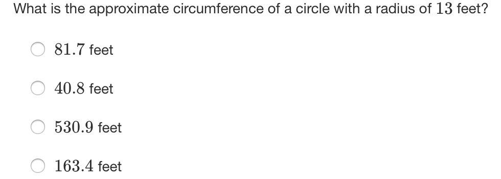 What is the approximate circumference of a circle with a radius of 13 feet?
81.7 feet
40.8 feet
530.9 feet
163.4 feet
