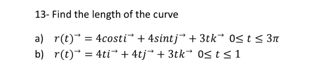 13- Find the length of the curve
a) r(t) = 4costi + 4sintj + 3tk³ 0S t < 3n
b) r(t)¯ = 4ti³+ 4tj> + 3tk→ 0< t < 1
