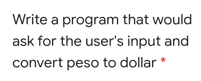 Write a program that would
ask for the user's input and
convert peso to dollar
