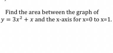 Find the area between the graph of
y = 3x² + x and the x-axis for x=0 to x=1.
