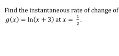 Find the instantaneous rate of change of
g(x) = In(x + 3) at x =
2'
