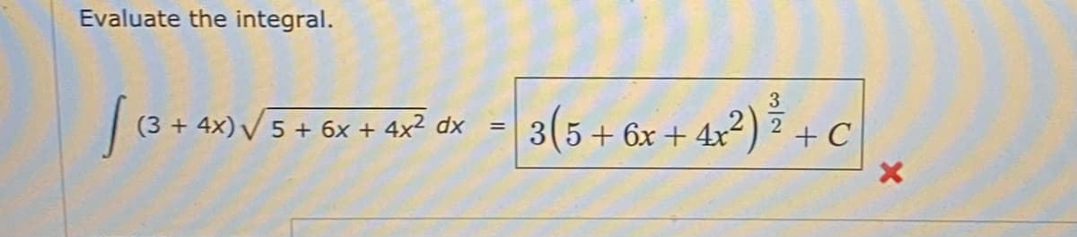 Evaluate the integral.
S(8+ 4V5+ 6x + 4x² dx - 3(5+ 6x + 4x°*) + C
3(5 + 6x + 4x²
