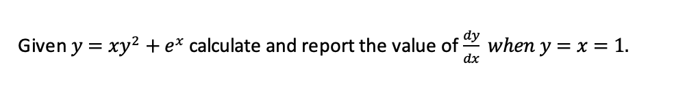 dy
Given y = xy? + e* calculate and report the value of
when y = x = 1.
dx
