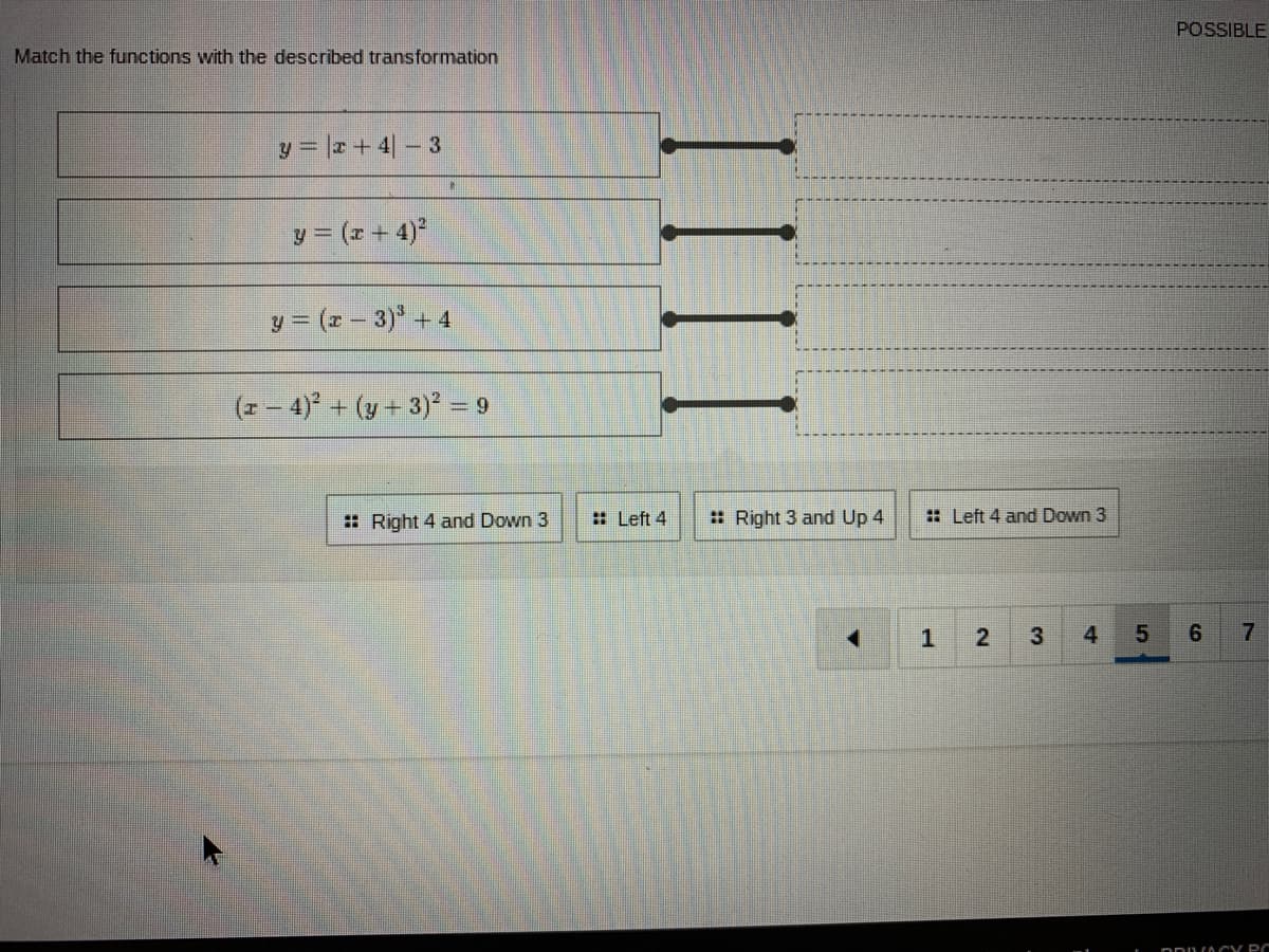 POSSIBLE
Match the functions with the described transformation
y = r+ 4|- 3
y = (x + 4)²
y = (r - 3) + 4
(z – 4)° + (y + 3) = 9
: Right 4 and Down 3
: Left 4
: Right 3 and Up 4
: Left 4 and Down 3
1
3
4
5
6.
DDILCACY PC
III

