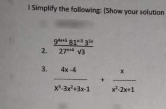 I Simplify the following: (Show your solution
9ts 81*3 3
27* V3
2.
3.
4x-4
X-3x+3x-1
x-2x+1
