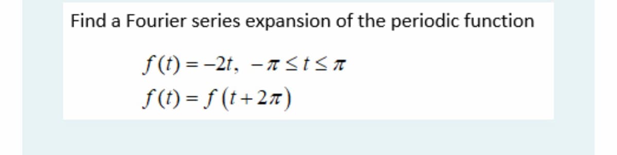 Find a Fourier series expansion of the periodic function
f(t)=-2t,
πstsa
f(t) = f(t+2π)