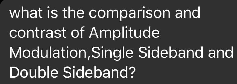 what is the comparison and
contrast of Amplitude
Modulation,Single Sideband and
Double Sideband?
