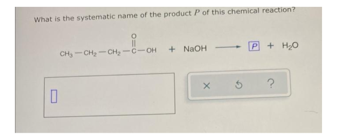 What is the systematic name of the product P of this chemical reaction?
CH3-CH2-CH2-C-OH
+ NaOH
+ H20
