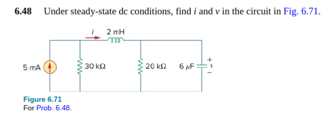 6.48 Under steady-state dc conditions, find i and v in the circuit in Fig. 6.71.
5 mA
Figure 6.71
For Prob. 6.48.
i 2mH
30 ΚΩ
20 ΚΩ
6 μF
I