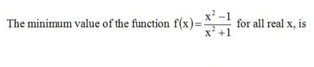 x -1
The minimum value of the function f(x):
for all real x, is
X +1
