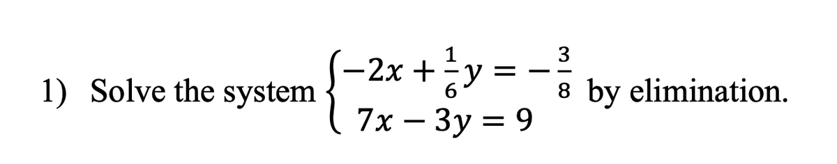 1) Solve the system
-2x + 1/ y
=
6
7x - 3y = 9
3
8 by elimination.