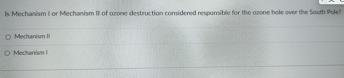 Is Mechanism I or Mechanism II of ozone destruction considered responsible for the ozone hole over the South Pole?
O Mechanism II
O Mechanism I
