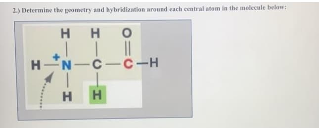 2.) Determine the geometry and hybridization around each central atom in the molecule below:
HHO
H N-C -C-H
H
