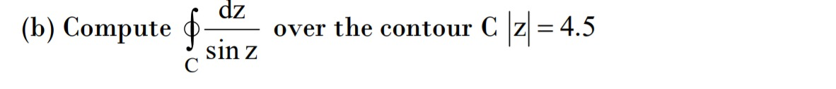 dz
(b) Compute o-
over the contour C z =4.5
sin z
