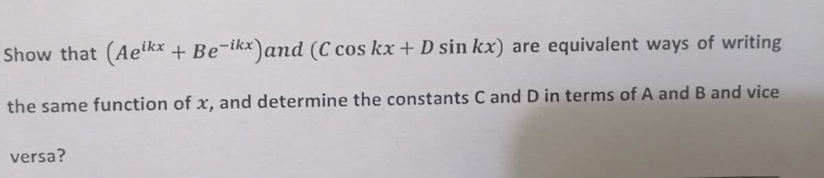 Show that (Aetkx + Be-ikx)and (C cos kx + D sin kx) are equivalent ways of writing
the same function of x, and determine the constants C and D in terms of A and B and vice
versa?
