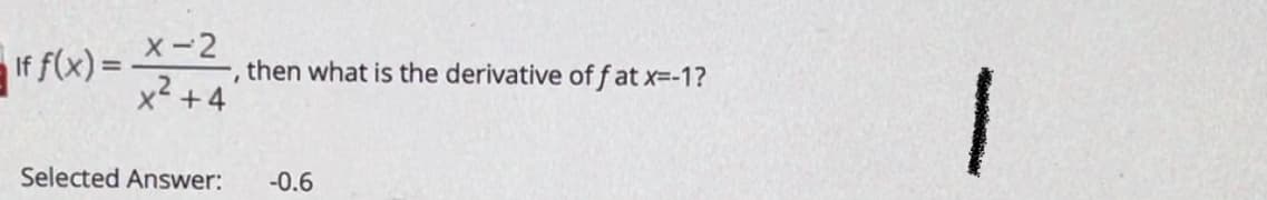 X-2
If f(x) =
x +4
then what is the derivative off at x=-1?
Selected Answer:
-0.6
