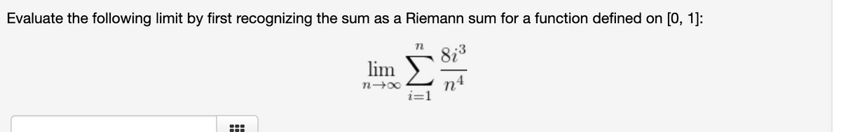 Evaluate the following limit by first recognizing the sum as a Riemann sum for a function defined on [0, 1]:
8i3
lim
n4
